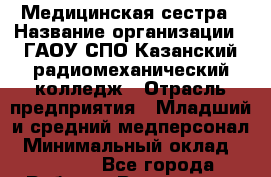 Медицинская сестра › Название организации ­ ГАОУ СПО Казанский радиомеханический колледж › Отрасль предприятия ­ Младший и средний медперсонал › Минимальный оклад ­ 11 000 - Все города Работа » Вакансии   . Мордовия респ.